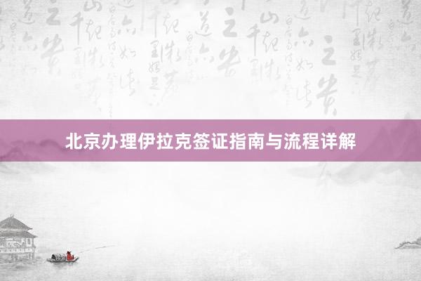 北京办理伊拉克签证指南与流程详解