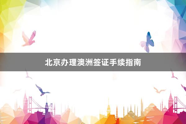 北京办理澳洲签证手续指南