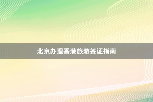 北京办理香港旅游签证指南