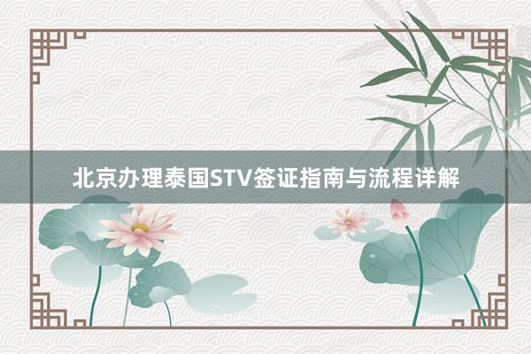 北京办理泰国STV签证指南与流程详解