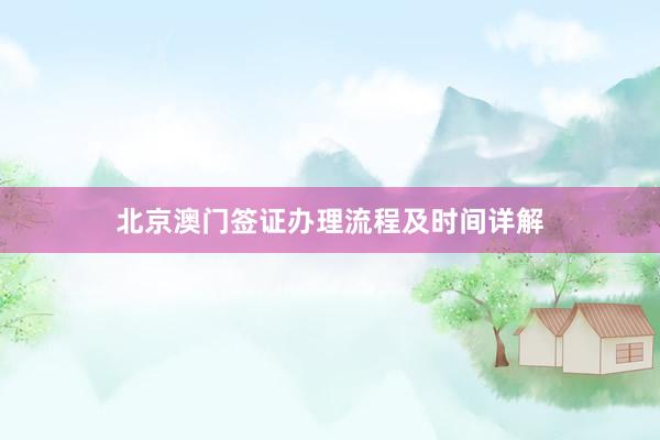 北京澳门签证办理流程及时间详解